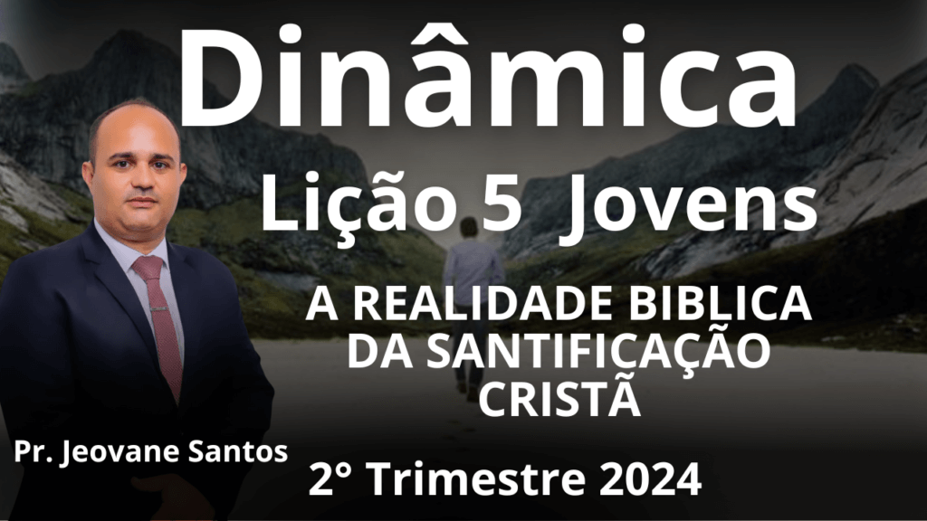 EBD - DINÂMICA - A REALIDADE BIBLICA DA SANTIFICAÇÃO CRISTÃ – Lição 5 Jovens