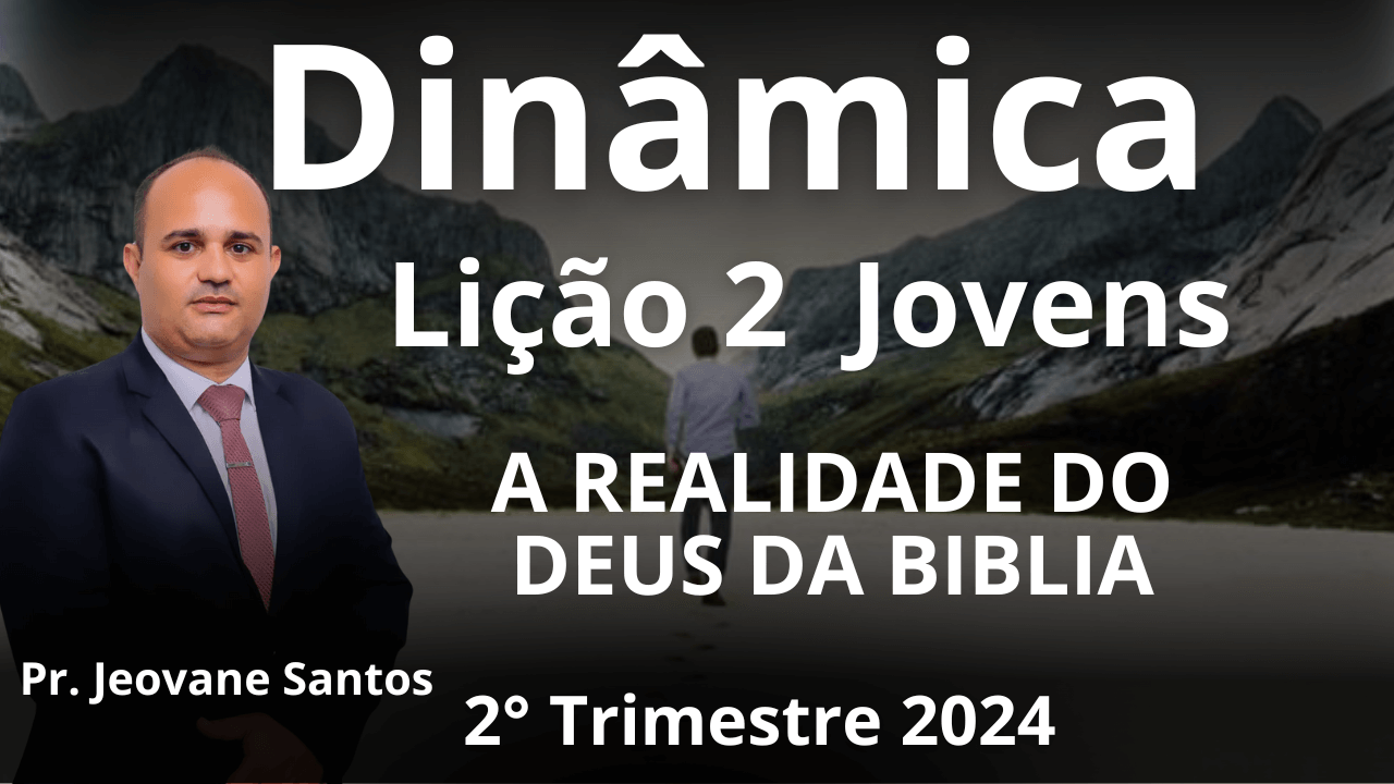 EBD - DINÂMICA - A REALIDADE DO DEUS DA BIBLIA– LIÇÃO 2 JOVENS - 2ºTRIMESTRE 2024