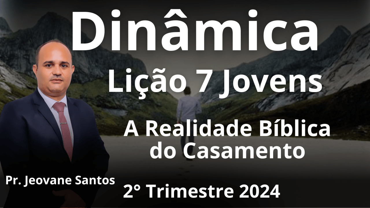 EBD - DINÂMICA - A REALIDADE BIBLICA DO  CASAMENTO - LIÇÃO 7 JOVENS - 2° trimestre 2024